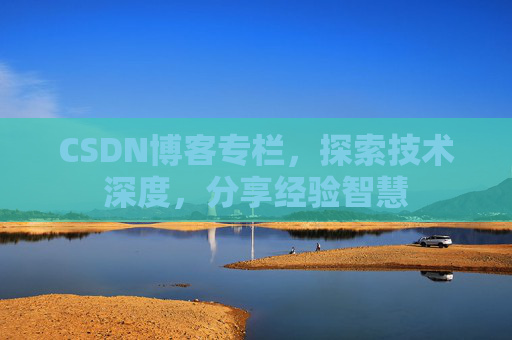 CSDN博客专栏,探索技术深度,分享经验智慧 CSDN博客专栏,探索技术深度,分享经验智慧